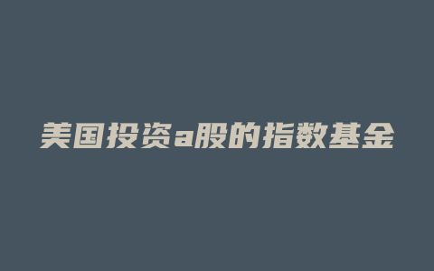 美国投资a股的指数基金