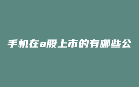 手机在a股上市的有哪些公司