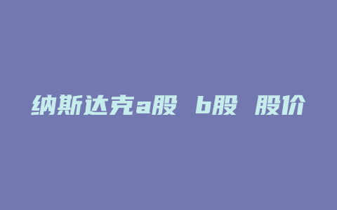 纳斯达克a股 b股 股价一样吗