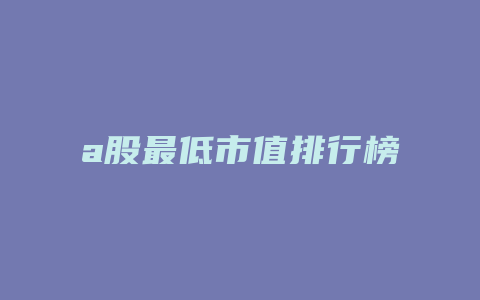 a股最低市值排行榜