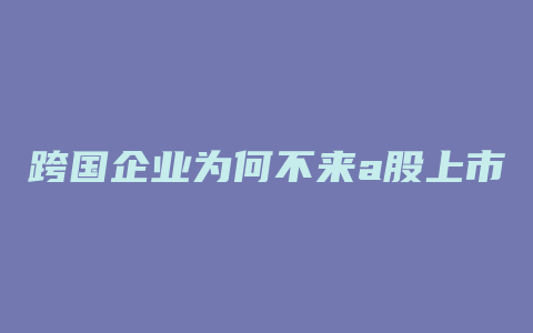 跨国企业为何不来a股上市