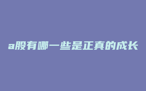 a股有哪一些是正真的成长股