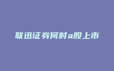 联迅证券何时a股上市