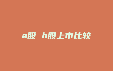 a股 h股上市比较