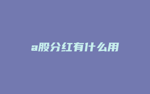 a股分红有什么用