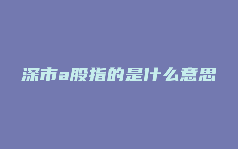 深市a股指的是什么意思