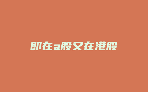 即在a股又在港股