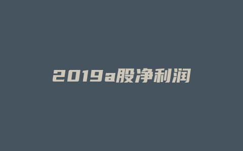 2019a股净利润