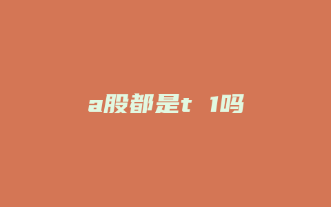 a股都是t 1吗