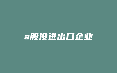 a股没进出口企业