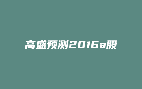 高盛预测2016a股