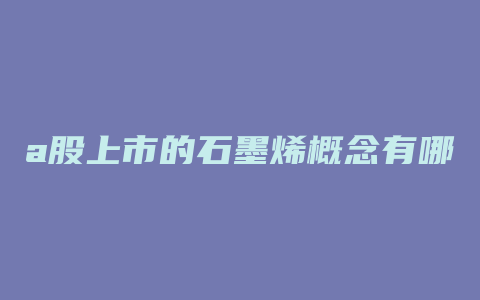 a股上市的石墨烯概念有哪些