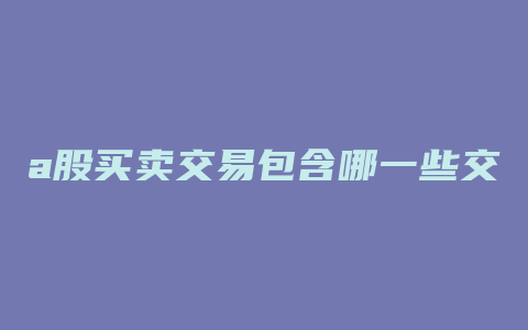 a股买卖交易包含哪一些交易费用