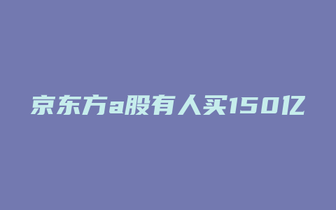 京东方a股有人买150亿股票