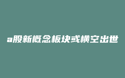 a股新概念板块或横空出世