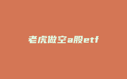 老虎做空a股etf