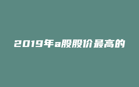 2019年a股股价最高的公司