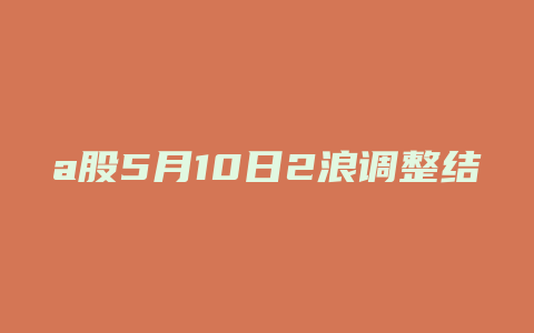 a股5月10日2浪调整结束