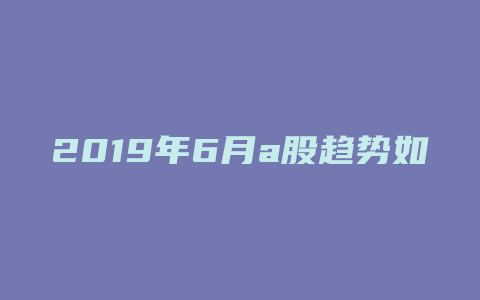 2019年6月a股趋势如何