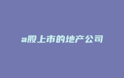 a股上市的地产公司