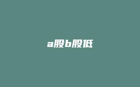 a股b股低