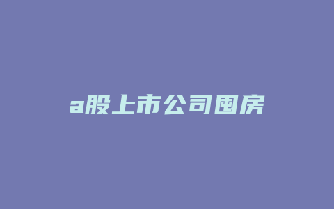 a股上市公司囤房