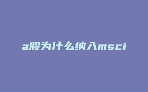 a股为什么纳入msci