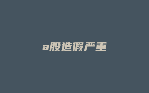 a股造假严重