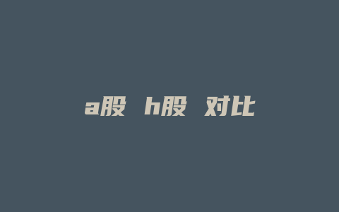 a股 h股 对比