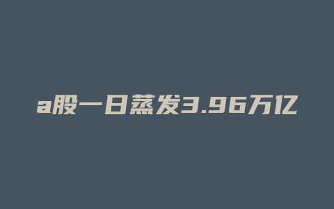 a股一日蒸发3.96万亿