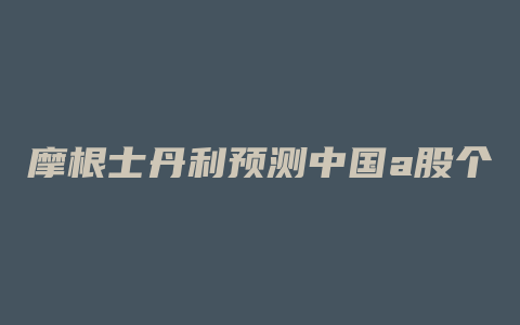 摩根士丹利预测中国a股个股