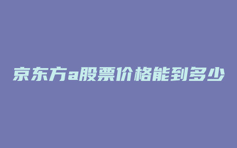 京东方a股票价格能到多少钱