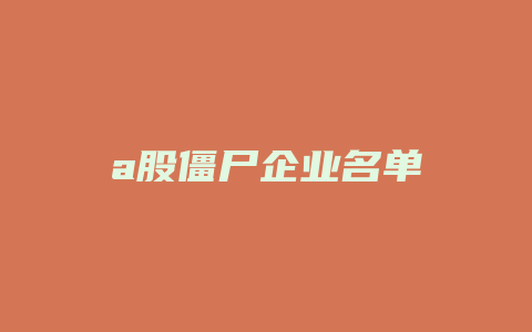 a股僵尸企业名单