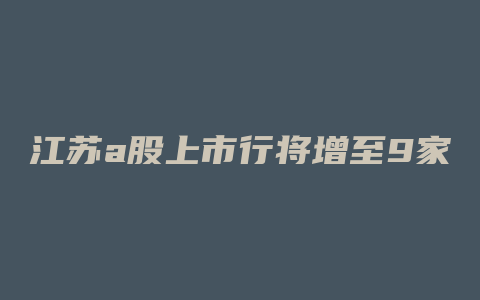 江苏a股上市行将增至9家