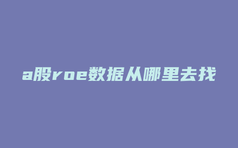 a股roe数据从哪里去找