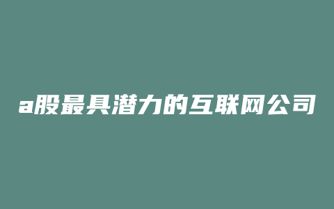 a股最具潜力的互联网公司