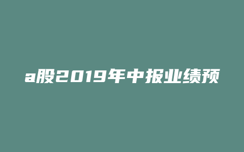 a股2019年中报业绩预告