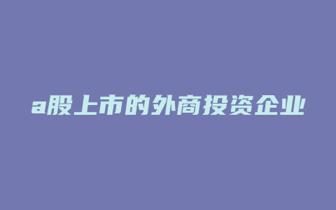 a股上市的外商投资企业