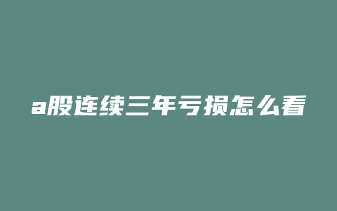 a股连续三年亏损怎么看