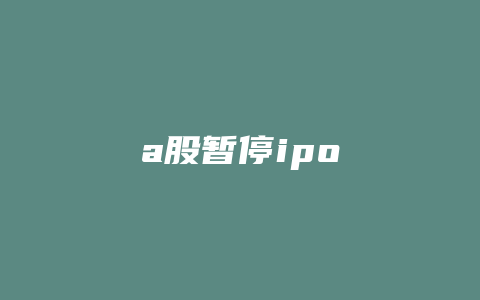 a股暂停ipo