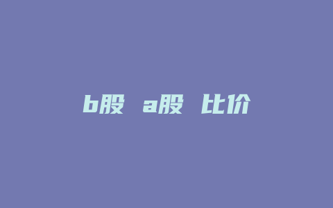 b股 a股 比价