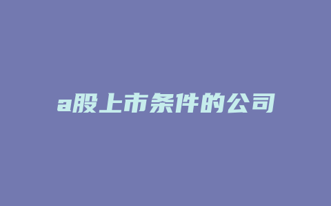 a股上市条件的公司