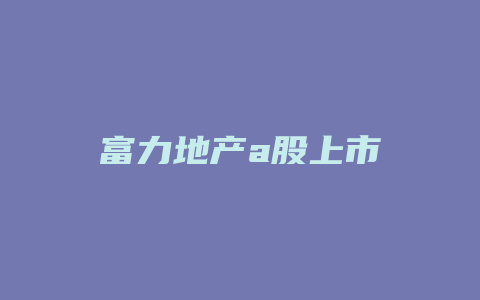 富力地产a股上市