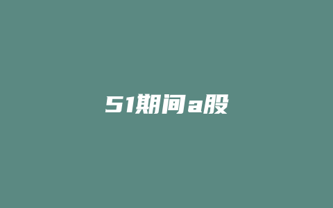 51期间a股