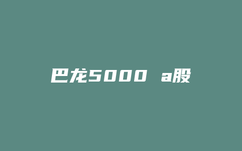 巴龙5000 a股