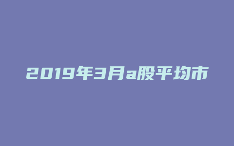 2019年3月a股平均市盈率