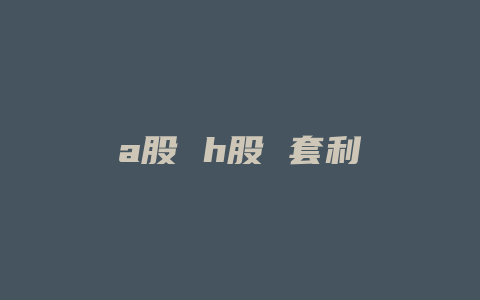 a股 h股 套利