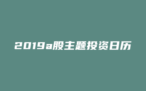 2019a股主题投资日历