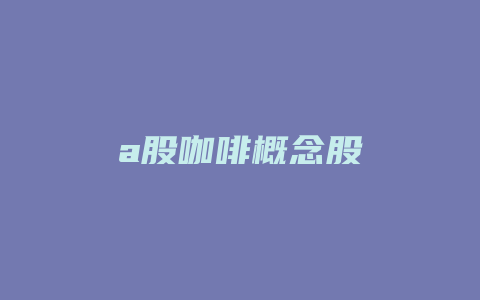 a股咖啡概念股