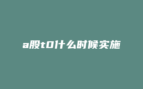 a股t0什么时候实施